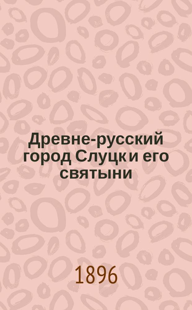 Древне-русский город Слуцк и его святыни : Ист. очерк с 6 гравюрами