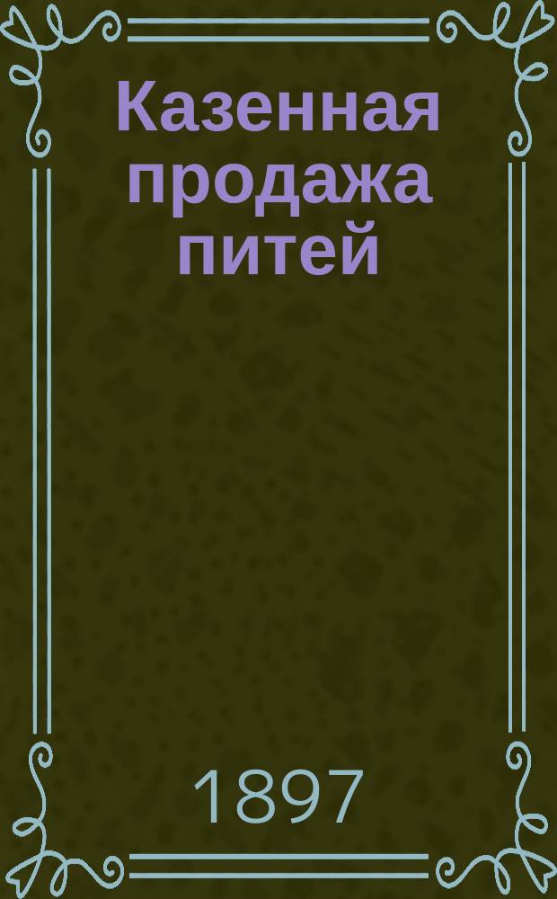 Казенная продажа питей : Законоположения и правительств. распоряжения по казен. продаже питей
