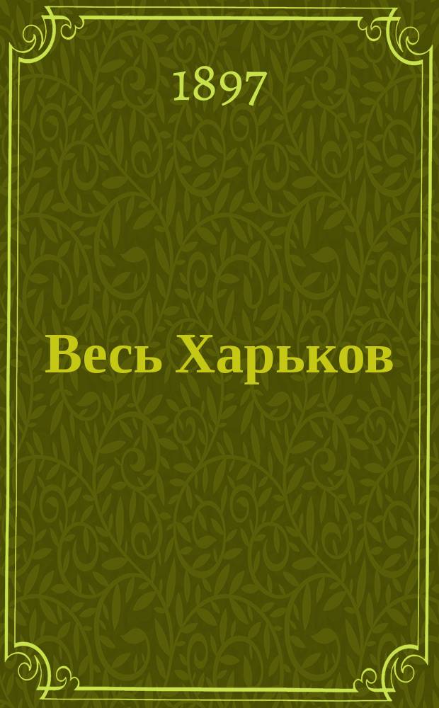 Весь Харьков : Адрес-календарь : Путеводитель на 1897 год. Год 1-й
