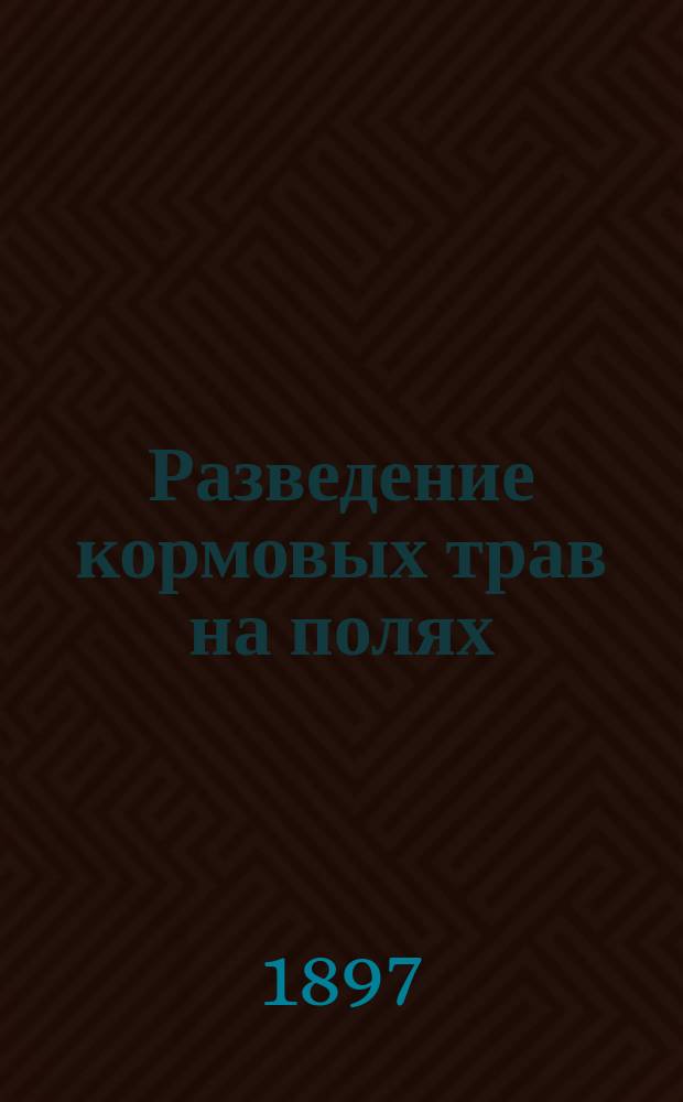 Разведение кормовых трав на полях : Сост. агр. К. Дмитриев по книге проф. А.В. Советова, изд. под тем же загл