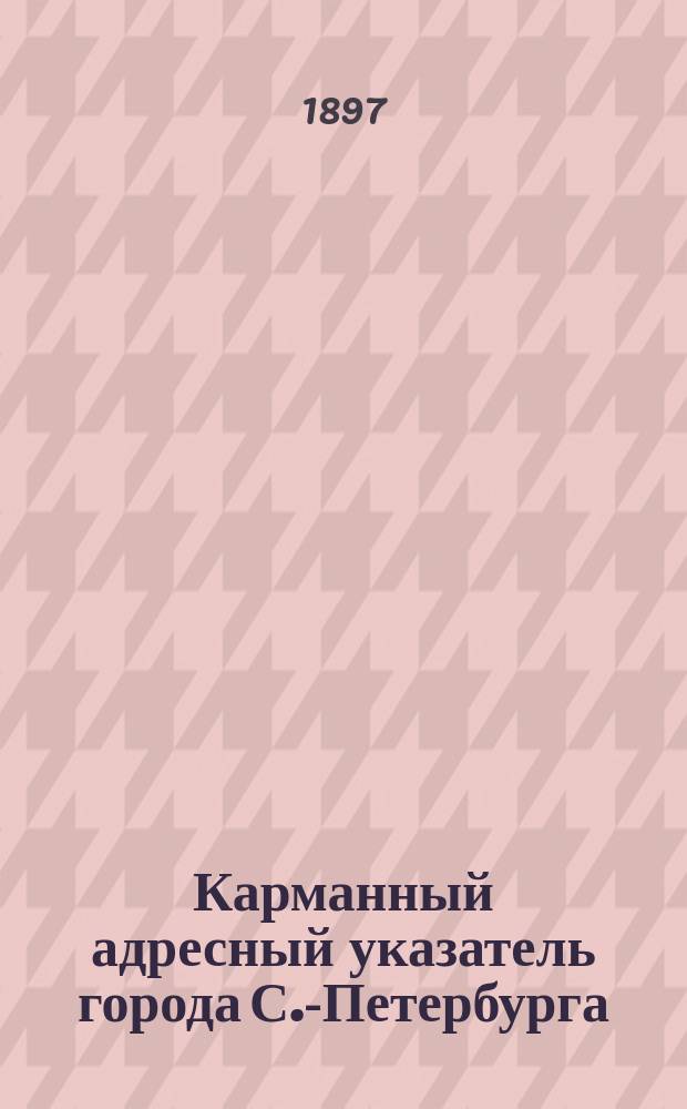 Карманный адресный указатель города С.-Петербурга : Бульвары, буяны, вокзалы... (в алф. порядке, с показанием их границ и подведомственности в судеб. и полиц. отношениях), учреждения правительств., обществ. и сослов