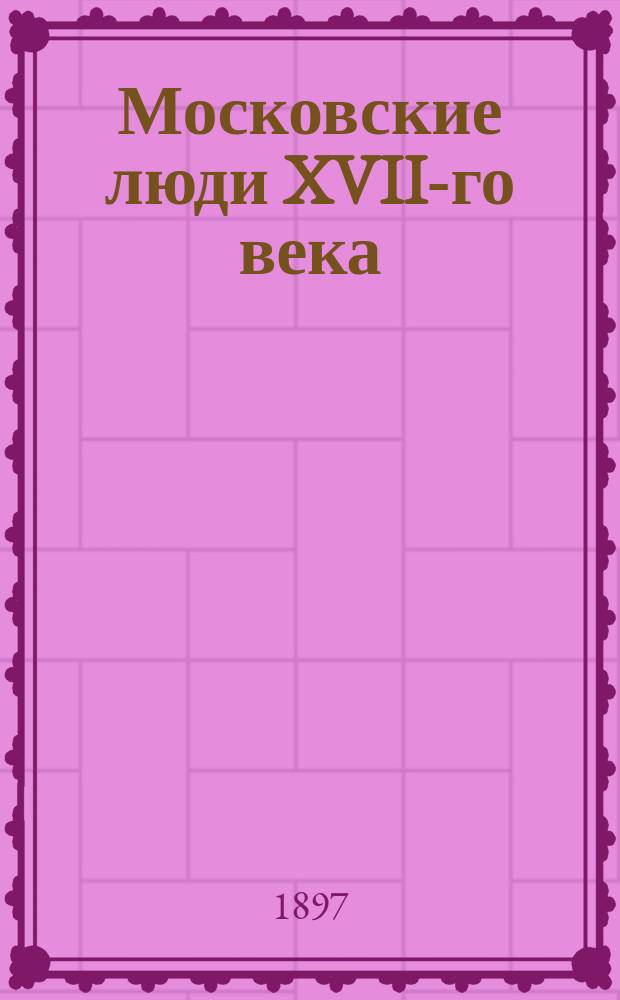 Московские люди XVII-го века : По кн. Е.П. Карновича "Исторические и бытовые очерки"
