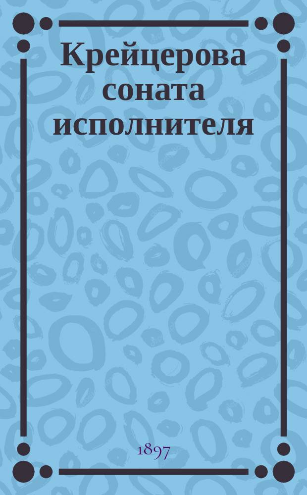 Крейцерова соната исполнителя : Записки Трухачевского героя повести Л.Н. Толстого