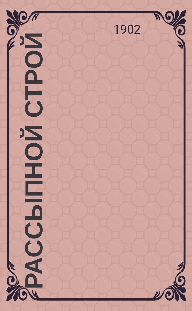 Рассыпной строй : Обязанности, команды и приказания согласно Устава строевой пехотной службы и наставления для действия пехоты в бою изд. 1900 г. и проекта Наставления для действия в бою отрядов из всех родов оружия изд. 1901 г