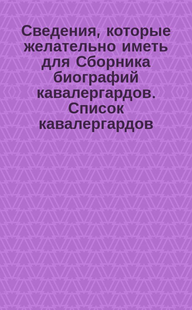 Сведения, которые желательно иметь для Сборника биографий кавалергардов. Список кавалергардов