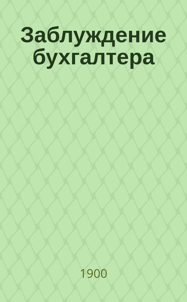 Заблуждение бухгалтера : По поводу "Элементарного курса коммерческой арифметики и двойной бухгалтерии" Ф.И. Бельмер