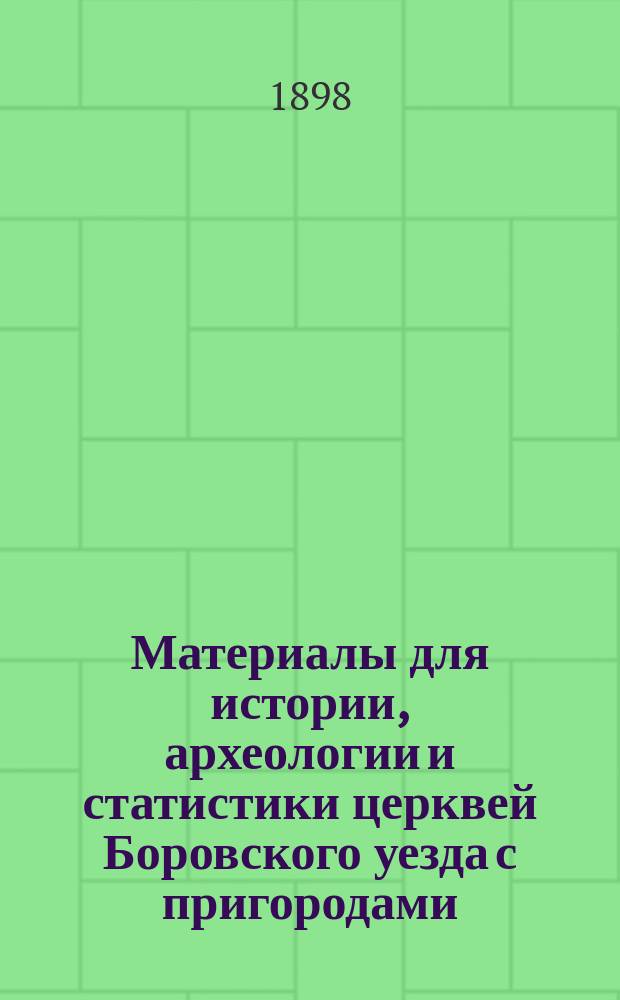 Материалы для истории, археологии и статистики церквей Боровского уезда с пригородами