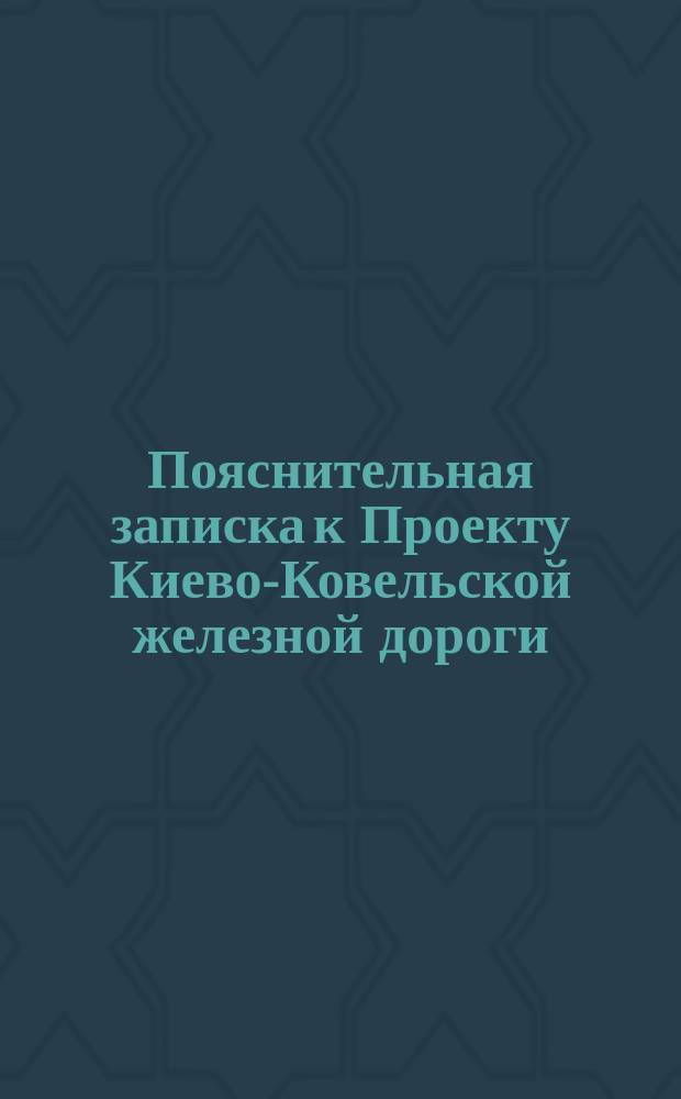 Пояснительная записка [к Проекту Киево-Ковельской железной дороги