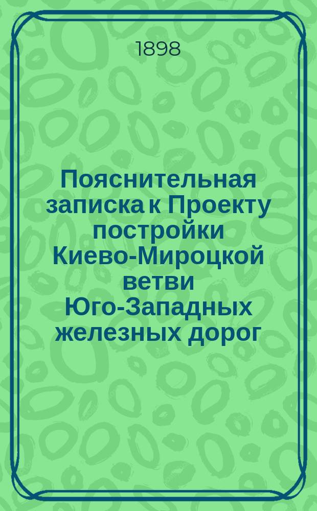 Пояснительная записка к Проекту постройки Киево-Мироцкой ветви Юго-Западных железных дорог