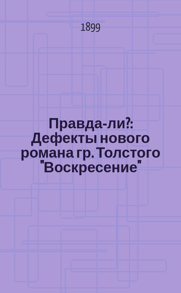Правда-ли? : Дефекты нового романа гр. Толстого "Воскресение"
