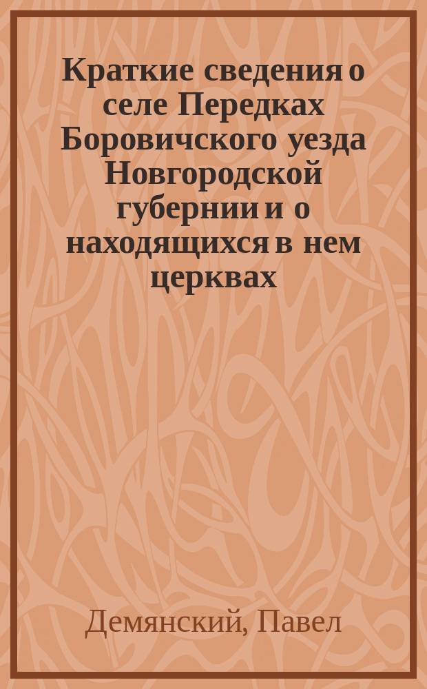 Краткие сведения о селе Передках Боровичского уезда Новгородской губернии и о находящихся в нем церквах