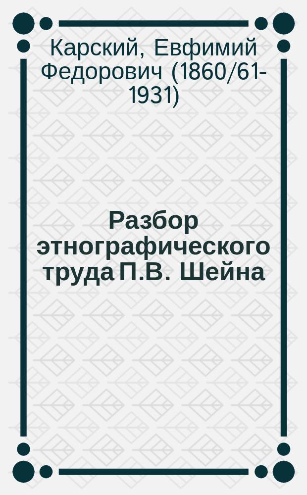 ...Разбор этнографического труда П.В. Шейна: "Материалы для изучения быта и языка русского населения Северо-Западного края". Т. I, часть I. Спб., 1887. Т. I, ч. II. Спб. 1890. Т. II. Спб. 1893