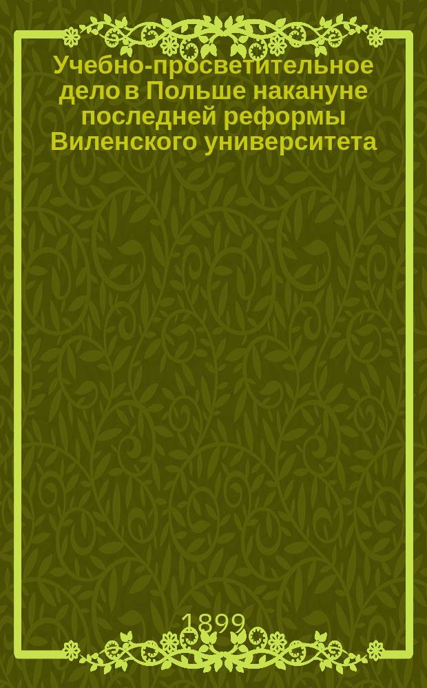 Учебно-просветительное дело в Польше накануне последней реформы Виленского университета (1803 г.) и главные деятели пореформенного периода в их переписке : (Предисл. к 3 т. "Сборника материалов для истории просвещения в России", изд. М-вом нар. прос.)