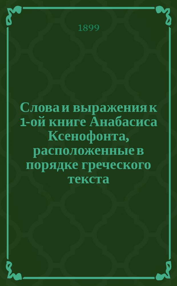 Слова и выражения к 1-ой книге Анабасиса Ксенофонта, расположенные в порядке греческого текста, с алфавитным указателем