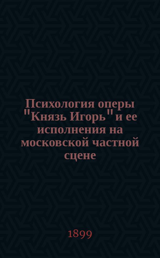 Психология оперы "Князь Игорь" и ее исполнения на московской частной сцене : Сб. заметок Случайного рецензента