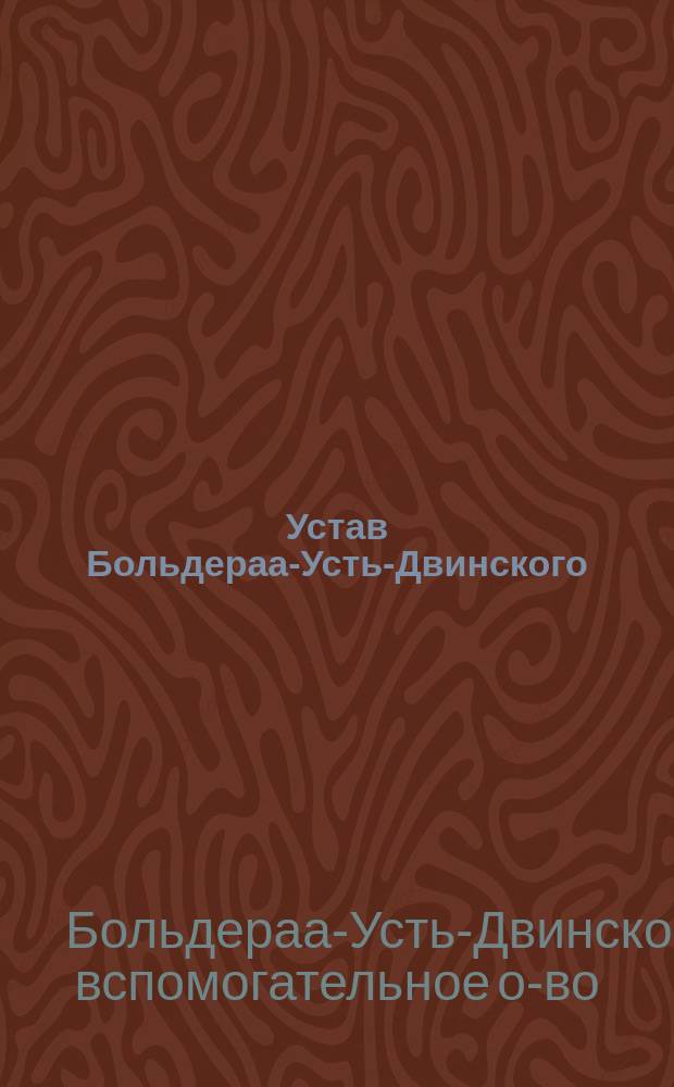 Устав Больдераа-Усть-Двинского (Лифляндской губернии) вспомогательного общества : С последовавшими в 1903 и 1907 г. изм. и доп