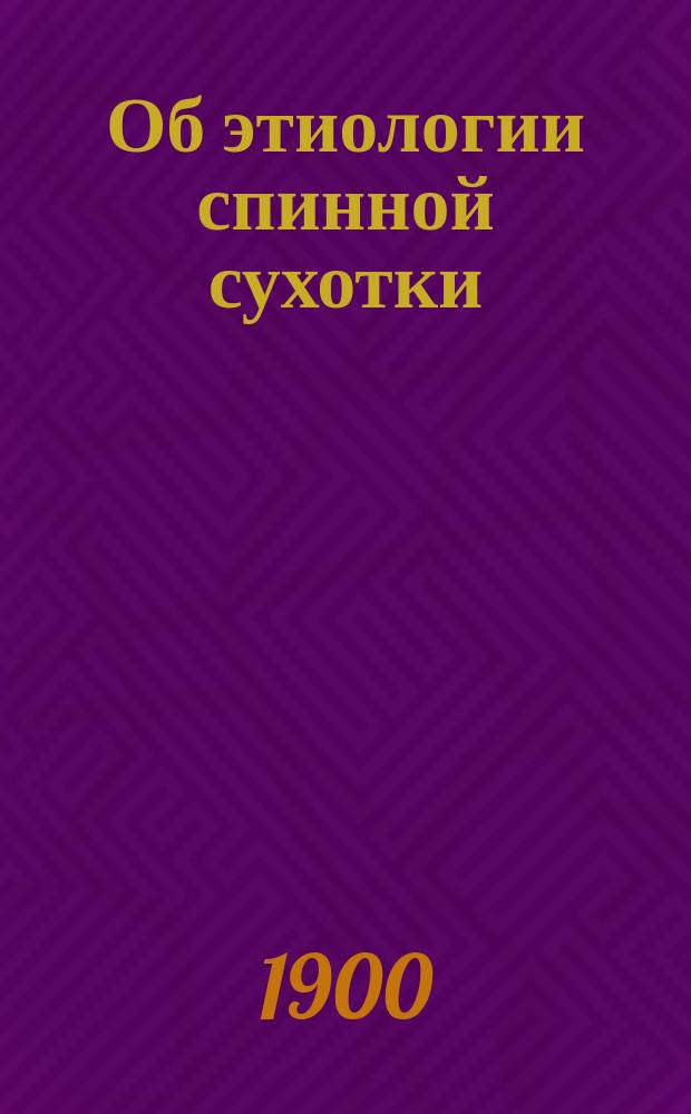 Об этиологии спинной сухотки : (По поводу работы проф. О.О. Мочутковского: "Клинико-статистическое исследование спинной сухотки". Прил. к Воен.-мед. журн. за 1899 г.)