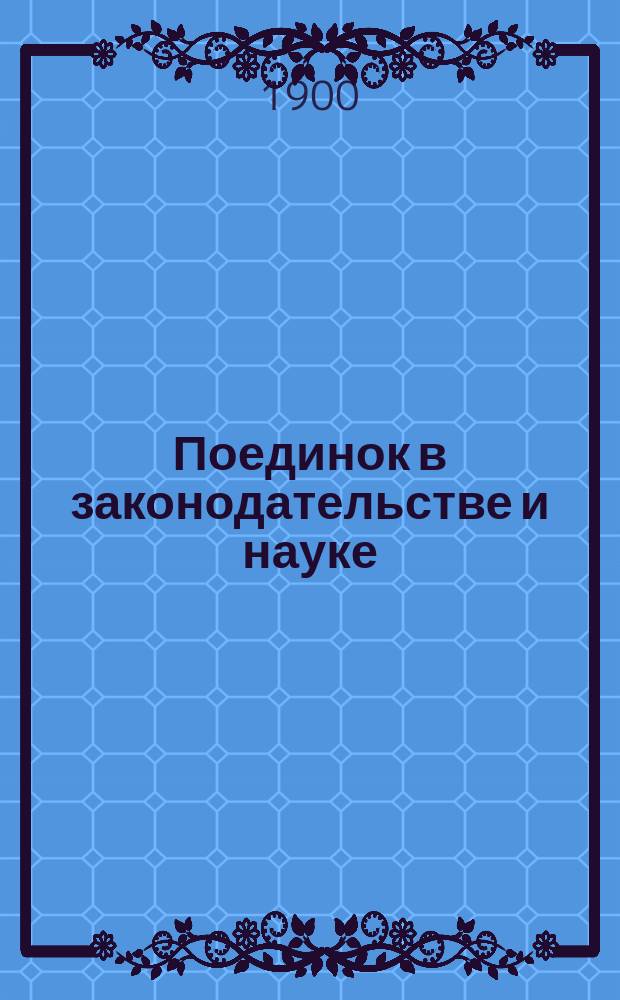 Поединок в законодательстве и науке : Уложение о наказаниях, Проект нового уголовного уложения, Воинский устав о наказаниях, Закон 1894 года и иностранные кодексы
