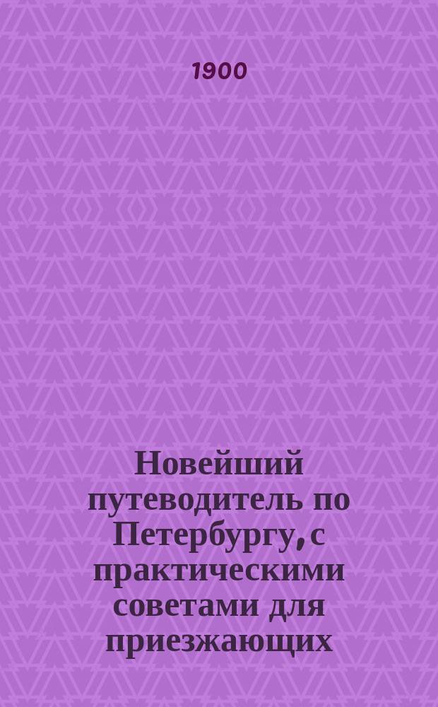 Новейший путеводитель по Петербургу, с практическими советами для приезжающих