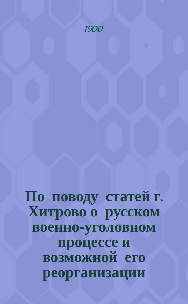 По поводу статей г. Хитрово о русском военно-уголовном процессе и возможной его реорганизации