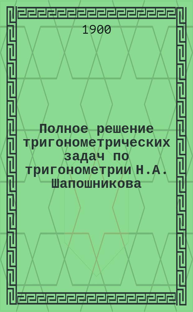 Полное решение тригонометрических задач по тригонометрии Н.А. Шапошникова