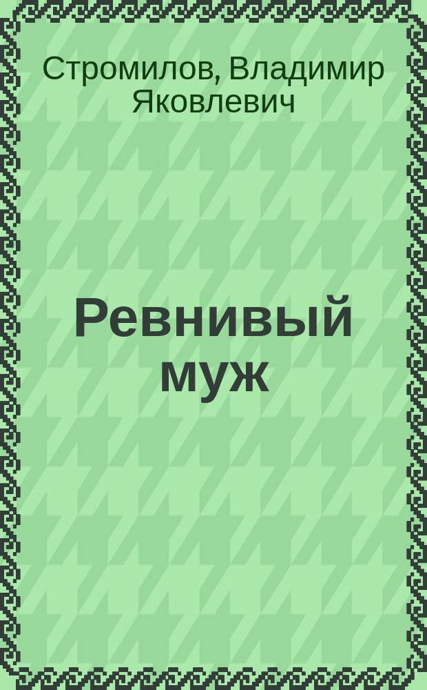 Ревнивый муж : Водевиль в 2 д. : Переделан для сцены из рассказа Федора Михайловича Достоевского Чужая жена и муж под кроватью