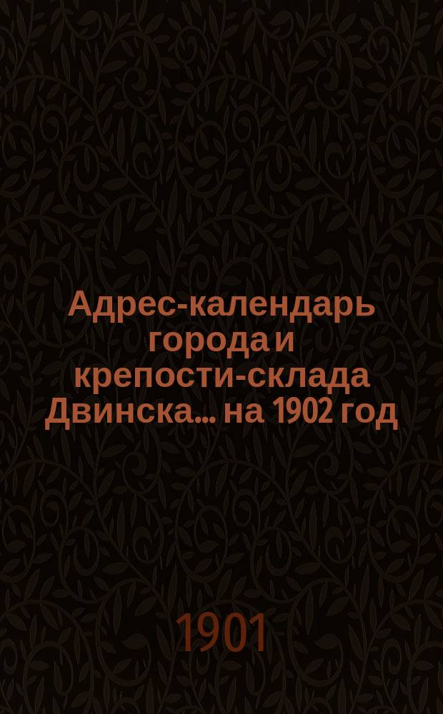 Адрес-календарь города и крепости-склада Двинска... ... на 1902 год