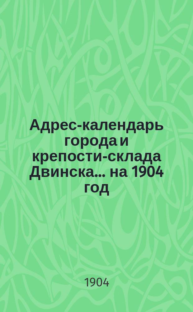 Адрес-календарь города и крепости-склада Двинска... ... на 1904 год