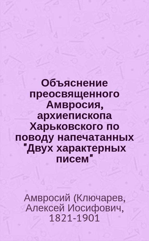 Объяснение преосвященного Амвросия, архиепископа Харьковского по поводу напечатанных "Двух характерных писем"
