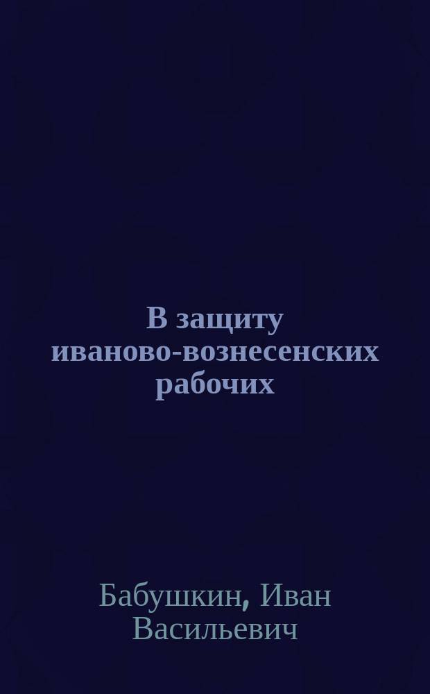 В защиту иваново-вознесенских рабочих : По поводу ст. В. Дадонова "Русский Манчестер", помещ. в журн. "Рус. богатство" в дек. кн. 1900 г
