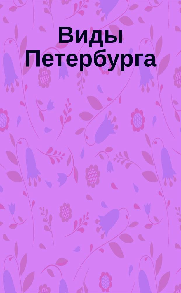 Виды Петербурга : С предисл. Даниила Лукича Мордовцева и историч. очерком Петербурга (прошлое и настоящее) : 70 фотографич. снимков, исполненных фототипией и подробным к ним объяснением, сост. Ф.В. Домбровским