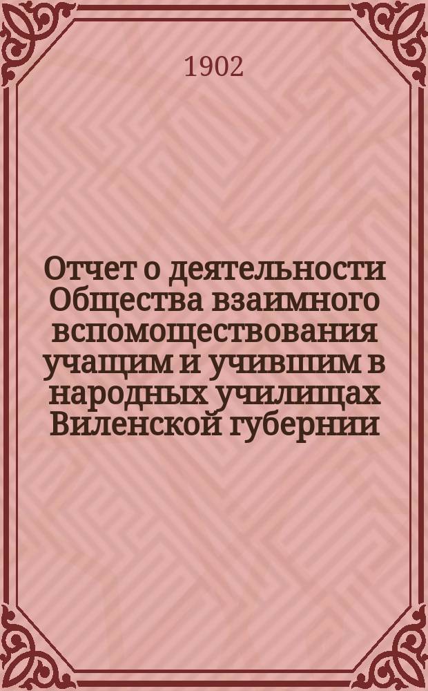 Отчет о деятельности Общества взаимного вспомоществования учащим и учившим в народных училищах Виленской губернии... ... за время с 1 октября 1900 по 1 октября 1901 года