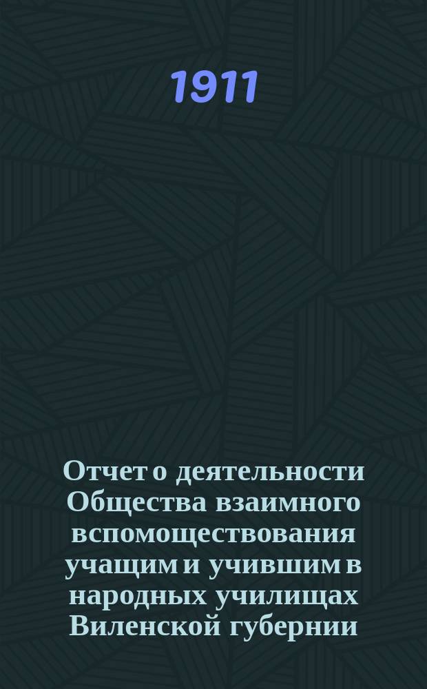 Отчет о деятельности Общества взаимного вспомоществования учащим и учившим в народных училищах Виленской губернии... ... за 1910 год