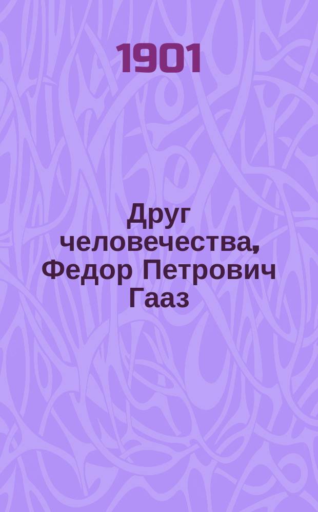 Друг человечества, Федор Петрович Гааз : (Биогр. очерк) : (По кн. сенатора Кони)