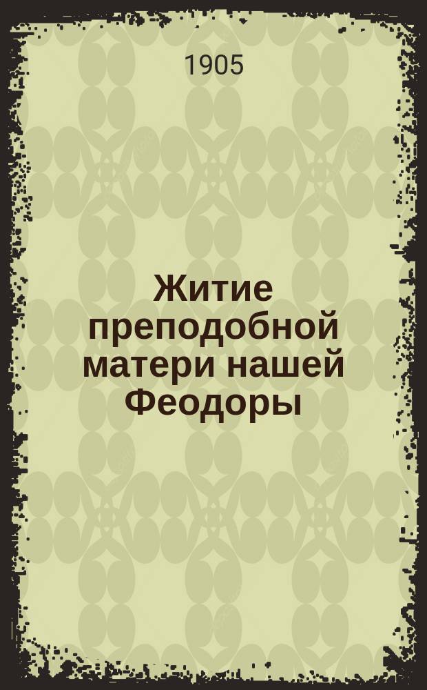Житие преподобной матери нашей Феодоры : Излож. на рус. яз. по руководству Четьих-Миней св. Димитрия Ростовского с объясн. примеч