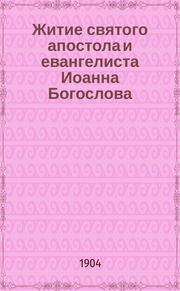 Житие святого апостола и евангелиста Иоанна Богослова : Излож. на рус. яз. по руководству Четьих-миней св. Димитрия Ростовского, с объясн. примеч