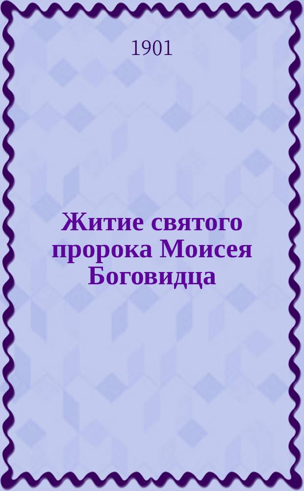Житие святого пророка Моисея Боговидца : Излож. на рус. яз. по руководству Четьих-Миней св. Димитрия Ростовского, с объясн. примеч