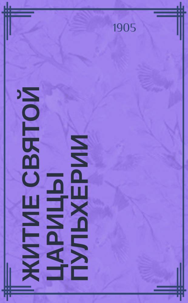Житие святой царицы Пульхерии : Излож. на рус. яз. по руководству Четьих-миней св. Димитрия Ростовского, с объясн. примеч