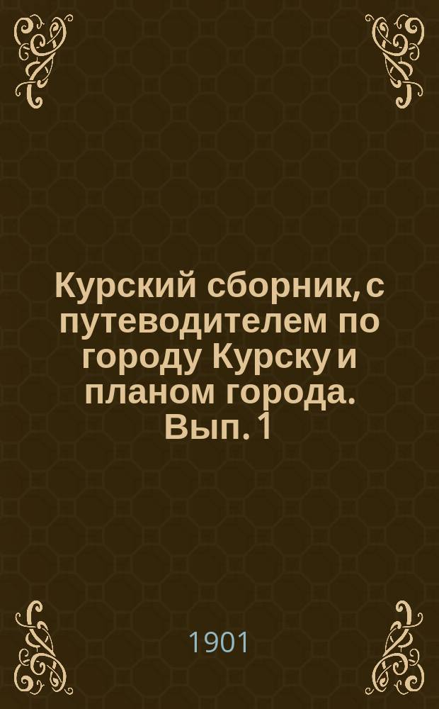 Курский сборник, с путеводителем по городу Курску и планом города. Вып. 1