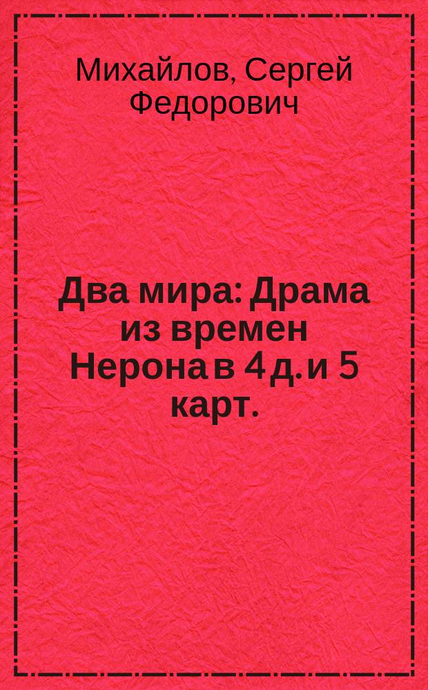Два мира : Драма из времен Нерона в 4 д. и 5 карт. : Передел. С.Ф. Михайловым из романа Генрика Сенкевича "Камо грядеши"