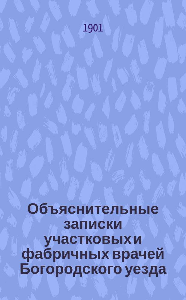 Объяснительные записки участковых и фабричных врачей Богородского уезда (Моск. губ.) : По мед. деятельности..