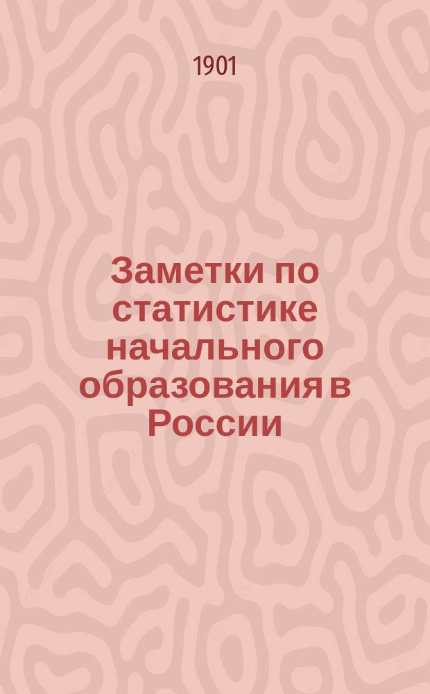 Заметки по статистике начального образования в России : (Статистические сведения по начальному образованию в Рос. империи за 1896 г. Изд. Деп. нар. просвещения. Спб., 1898 г.)