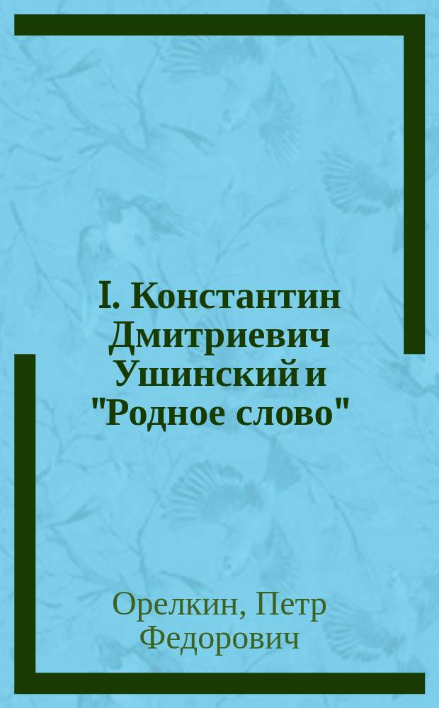 I. Константин Дмитриевич Ушинский и "Родное слово"; II. Читатели народных библиотек