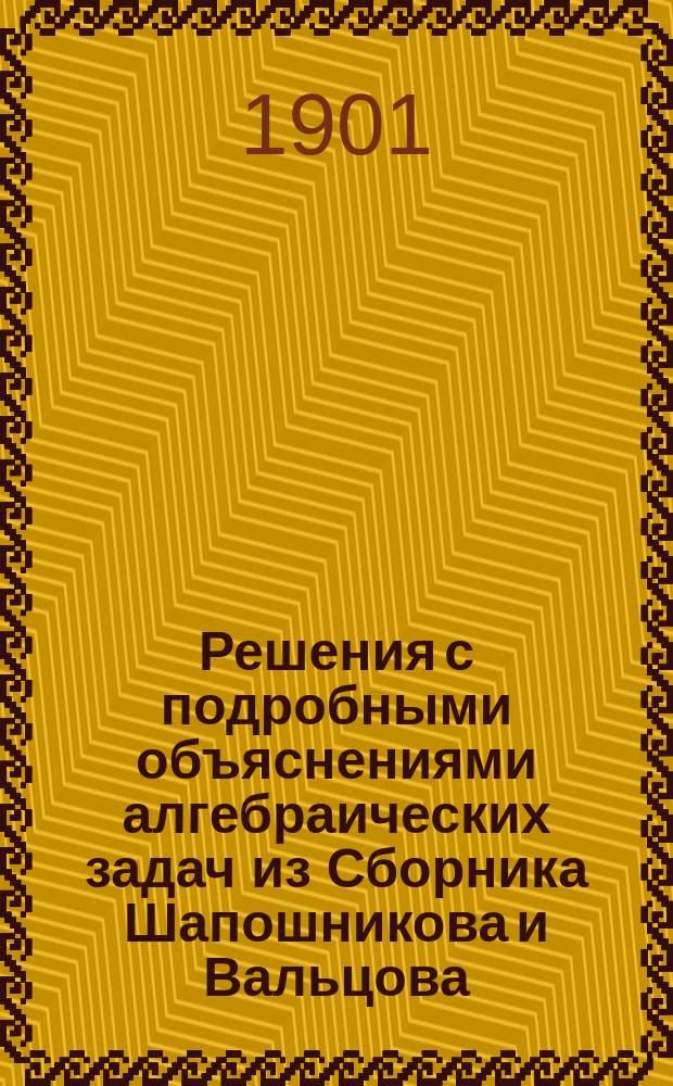 Решения с подробными объяснениями алгебраических задач из Сборника Шапошникова и Вальцова : Общ. отд