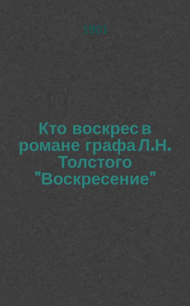 Кто воскрес в романе графа Л.Н. Толстого "Воскресение" : Реф., чит. 11 февр. 1900 г