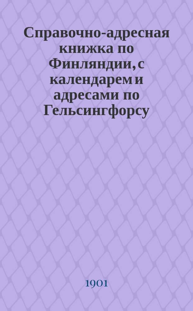 Справочно-адресная книжка [по Финляндии], с календарем и адресами [по Гельсингфорсу]... на 1901 год