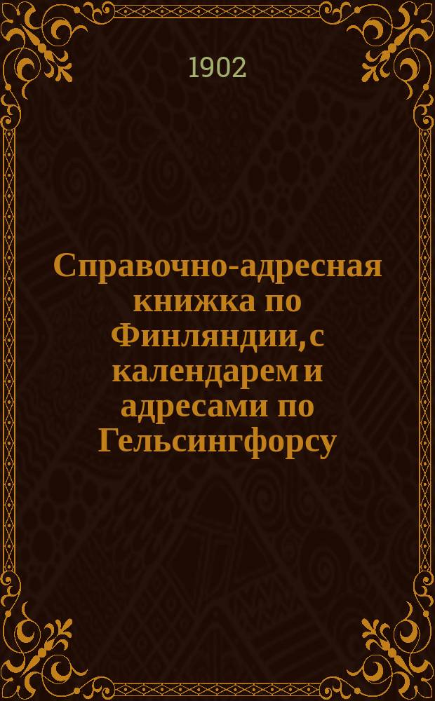 Справочно-адресная книжка [по Финляндии], с календарем и адресами [по Гельсингфорсу]... за 1902-3 квартирный год