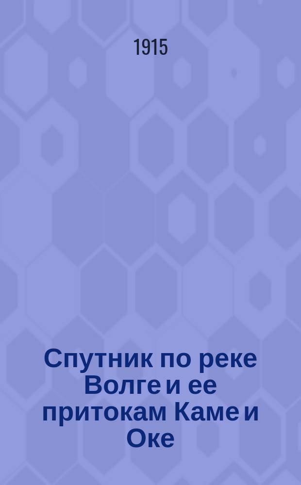 Спутник по реке Волге и ее притокам Каме и Оке : С картами Волги, Камы и Оки, видами и планами волжских, камских и окских городов... [на 1915 год]
