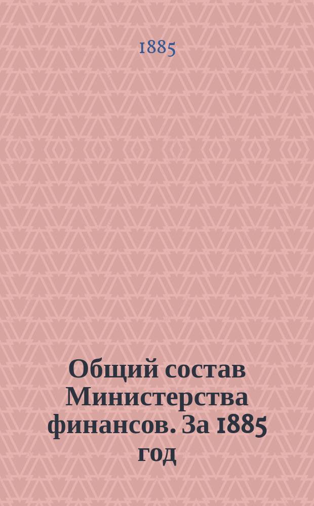 Общий состав Министерства финансов. За 1885 год : Кн. 1. Сведения по 1-е января : (Изд. 23-й год)