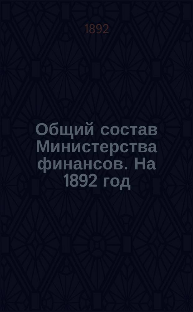 Общий состав Министерства финансов. На 1892 год : Кн. 1 : (Изд. 30-й год)